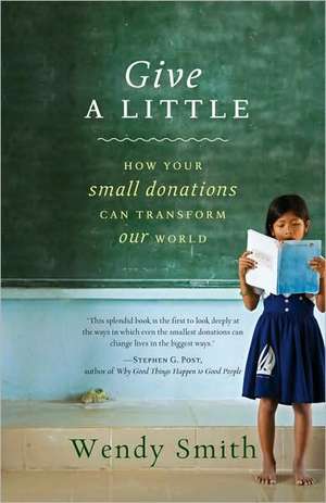 Give a Little: How Your Small Donations Can Transform Our World de Wendy Smith