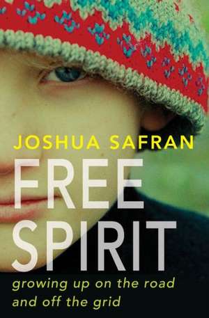 Free Spirit: Growing Up On the Road and Off the Grid de Joshua Safran