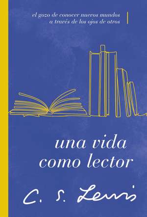 Una vida como lector: El gozo de conocer nuevos mundos a través de los ojos de otros de C. S. Lewis