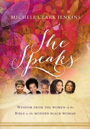 She Speaks: Wisdom From the Women of the Bible to the Modern Black Woman de Michele Clark Jenkins