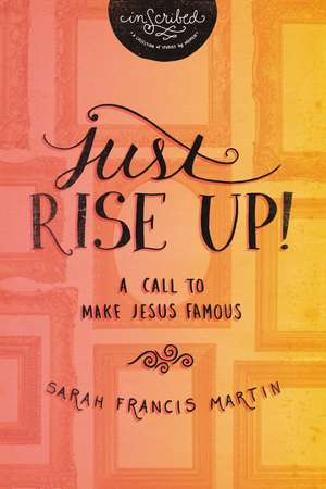 Just RISE UP!: A Call to Make Jesus Famous de Sarah Francis Martin