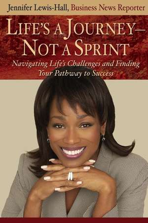 Life's a Journey--Not a Sprint: Navigating Life's Challenges and Finding Your Pathway to Success de Jennifer Lewis-Hall