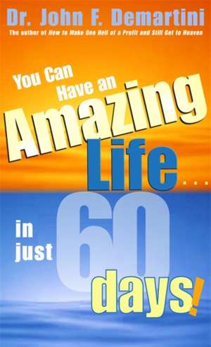 You Can Have an Amazing Life...in Just 60 Days! de John F. Demartini