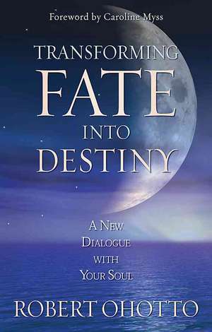 Transforming Fate Into Destiny: A New Dialogue with Your Soul de Robert Ohotto