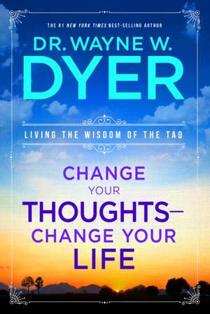 Change Your Thoughts - Change Your Life: Living the Wisdom of the Tao de Wayne W. Dyer