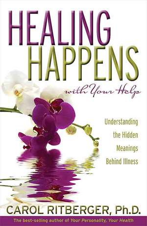 Healing Happens with Your Help: Understanding the Hidden Meanings Behind Illness de Carol Ritberger