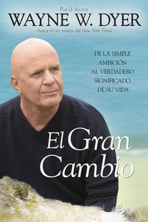 El Gran Cambio: de la Simple Ambicion al Verdadero Significado de su Vida de Wayne W. Dyer