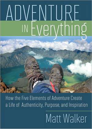 Adventure in Everything: How the Five Elements of Adventure Create a Life of Authenticity, Purpose, and Inspiration de Matthew Walker