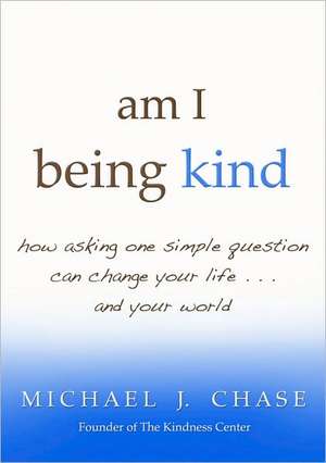 Am I Being Kind: How Asking One Simple Question Can Change Your Life...and Your World de Michael Chase