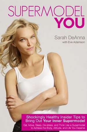 Supermodel You: Shockingly Healthy Insider Tips to Bring Out Your Inner Supermodel de Sarah DeAnna