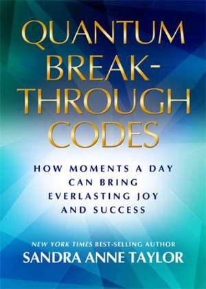 Your Quantum Breakthrough Code: The Simple Technique That Brings Everlasting Joy and Success de Sandra Anne Taylor