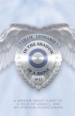 In the Shadow of a Badge: A Memoir about Flight 93, a Field of Angels, and My Spiritual Homecoming de Lillie Leonardi