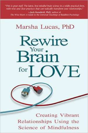 Rewire Your Brain for Love: Creating Vibrant Relationships Using the Science of Mindfulness de Marsha Lucas