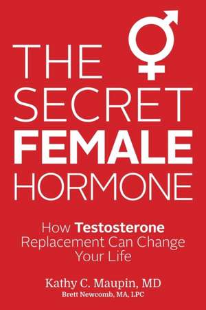 The Secret Female Hormone: How Testosterone Replacement Can Change Your Life de Kathy C. Maupin