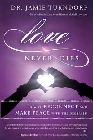 Love Never Dies: How to Reconnect and Make Peace with the Deceased de Jamie Turndorf