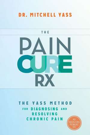 The Pain Cure RX: The Yass Method for Diagnosing and Resolving Chronic Pain de Mitchell Yass