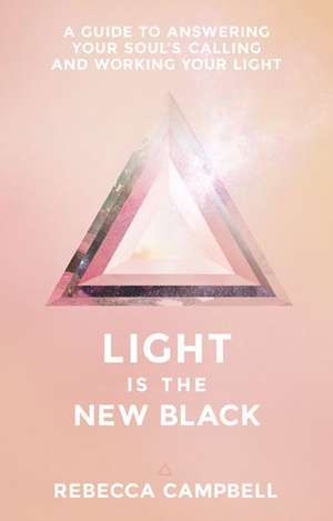 Light Is the New Black: A Guide to Answering Your Soul's Callings and Working Your Light de Rebecca Campbell