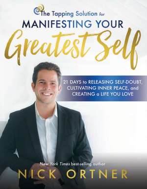 The Tapping Solution for Manifesting Your Greatest Self: 21 Days to Releasing Self-Doubt, Cultivating Inner Peace, and Creating a Life You Love de Nick Ortner