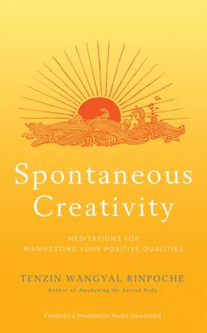 Spontaneous Creativity: Meditations for Manifesting Your Positive Qualities de Tenzin Wangyal Rinpoche