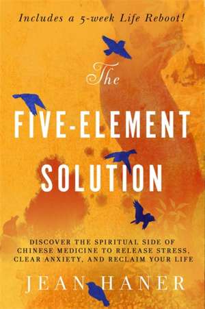 The Five-Element Solution: Discover the Spiritual Side of Chinese Medicine to Release Stress, Clear Anxiety, and Reclaim Your Life de Jean Haner