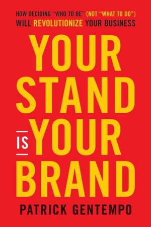 Your Stand Is Your Brand: How Deciding Who to Be Will Revolutionize Your Business and Change Your Life de Patrick Gentempo