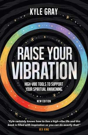 Raise Your Vibration (New Edition): High-Vibe Tools to Support Your Spiritual Awakening de Kyle Gray