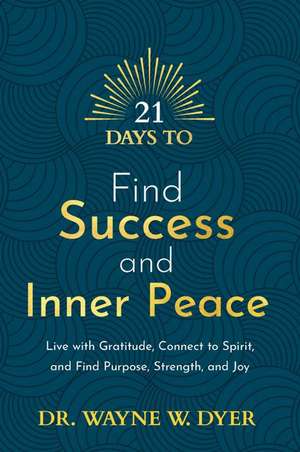 21 Days to Find Success and Inner Peace: Live with Gratitude, Connect to Spirit, and Find Purpose, Strength, and Joy de Wayne W. Dyer