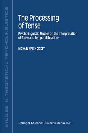 The Processing of Tense: Psycholinguistic Studies on the Interpretation of Tense and Temporal Relations de M.W. Dickey