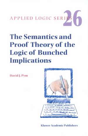 The Semantics and Proof Theory of the Logic of Bunched Implications de David J. Pym