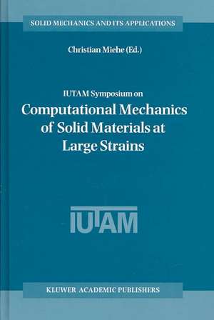 IUTAM Symposium on Computational Mechanics of Solid Materials at Large Strains: Proceedings of the IUTAM Symposium held in Stuttgart, Germany, 20–24 August 2001 de Christian Miehe