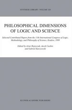 Philosophical Dimensions of Logic and Science: Selected Contributed Papers from the 11th International Congress of Logic, Methodology, and Philosophy of Science, Kraków, 1999 de Artur Rojszczak