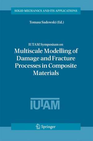 IUTAM Symposium on Multiscale Modelling of Damage and Fracture Processes in Composite Materials: Proceedings of the IUTAM Symposium held in Kazimierz Dolny, Poland, 23-27 May 2005 de Tomasz Sadowski