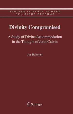 Divinity Compromised: A Study of Divine Accommodation in the Thought of John Calvin de Jon Balserak