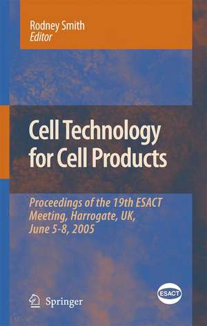 Cell Technology for Cell Products: Proceedings of the 19th ESACT Meeting, Harrogate, UK, June 5-8, 2005 de Rodney Smith