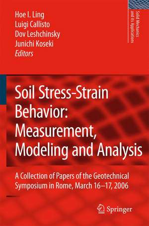 Soil Stress-Strain Behavior: Measurement, Modeling and Analysis: A Collection of Papers of the Geotechnical Symposium in Rome, March 16-17, 2006 de Hoe I. Ling