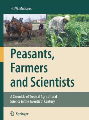 Peasants, Farmers and Scientists: A Chronicle of Tropical Agricultural Science in the Twentieth Century de H.J.W. Mutsaers