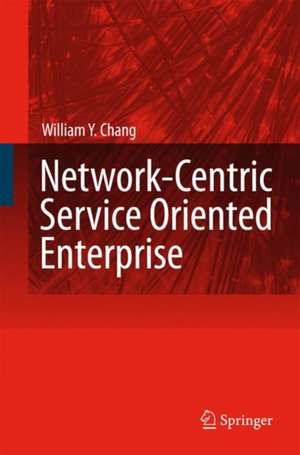 Network-Centric Service Oriented Enterprise de William Y. Chang