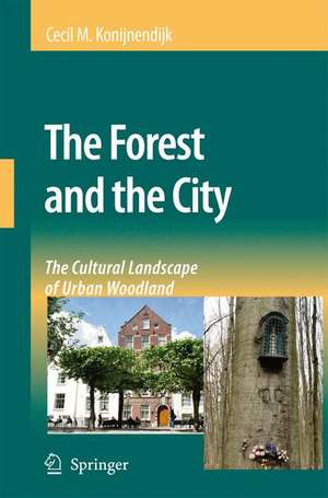 The Forest and the City: The Cultural Landscape of Urban Woodland de Cecil C. Konijnendijk