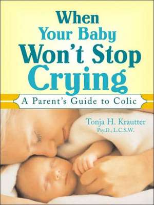 When Your Baby Won't Stop Crying: A Parent's Guide to Colic de Tonja Krautter