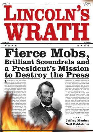 Lincoln's Wrath: Fierce Mobs, Brilliant Scoundrels and a President's Mission to Destroy the Press de Jeffrey Manber