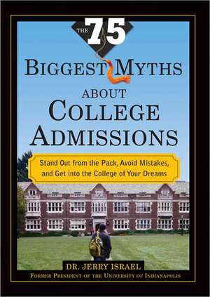 The 75 Biggest Myths about College Admissions: Stand Out from the Pack, Avoid Mistakes, and Get Into the College of Your Dreams de Jerry Israel