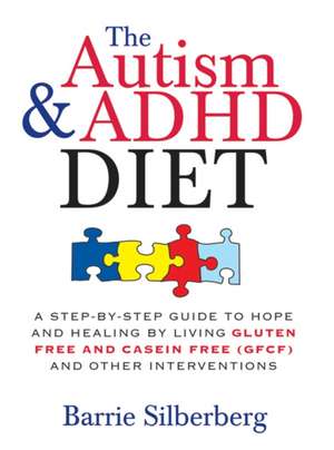 The Autism & ADHD Diet: A Step-By-Step Guide to Hope and Healing by Living Gluten Free and Casein Free (GFCF) and Other Interventions de Barrie Silberberg