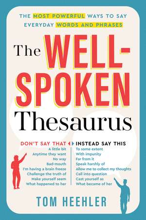 The Well-Spoken Thesaurus: The Most Powerful Ways to Say Everyday Words and Phrases de Tom Heehler