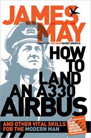 How to Land an A330 Airbus: And Other Vital Skills for the Modern Man de James May