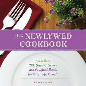 The Newlywed Cookbook: More than 200 Simple Recipes and Original Meals for the Happy Couple de Robin Miller