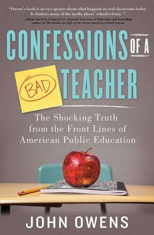 Confessions of a Bad Teacher: The Shocking Truth from the Front Lines of American Public Education de John Owens