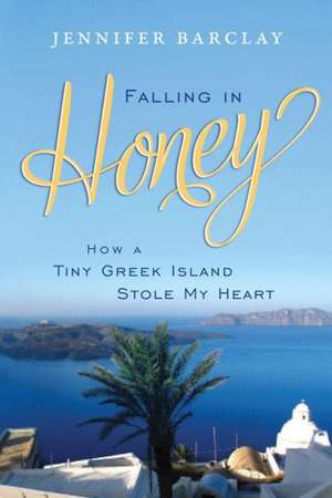 Falling in Honey: How a Tiny Greek Island Stole My Heart de Jennifer Barclay