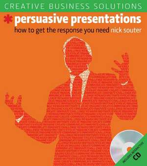 Creative Business Solutions, Persuasive Presentations: How to Get the Response You Need de Nick Souter