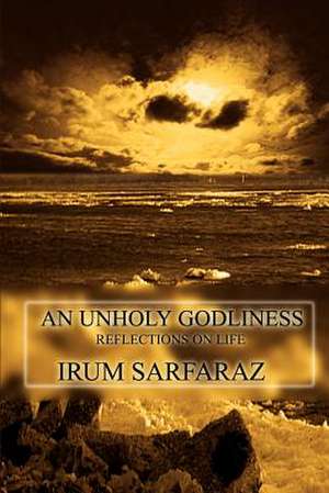 An Unholy Godliness de Irum Sarfaraz