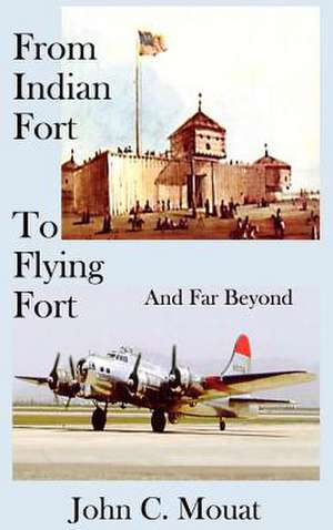 From Indian Fort to Flying Fort -And Far Beyond de John C. Mouat